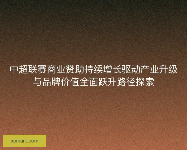 中超联赛商业赞助持续增长驱动产业升级与品牌价值全面跃升路径探索