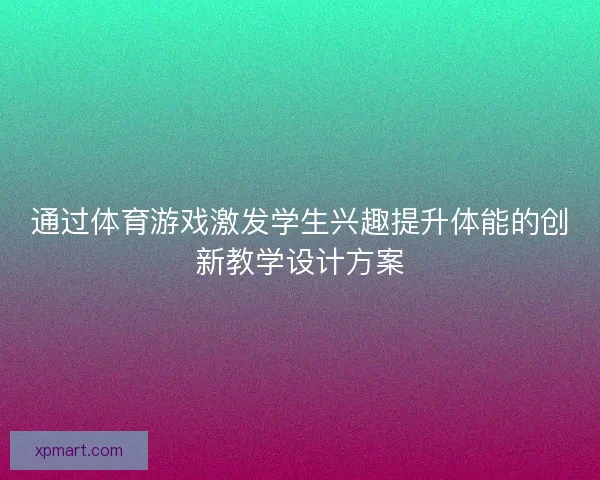 通过体育游戏激发学生兴趣提升体能的创新教学设计方案